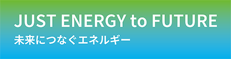 JUST ENERGY to FUTURE 未来につなぐエネルギー